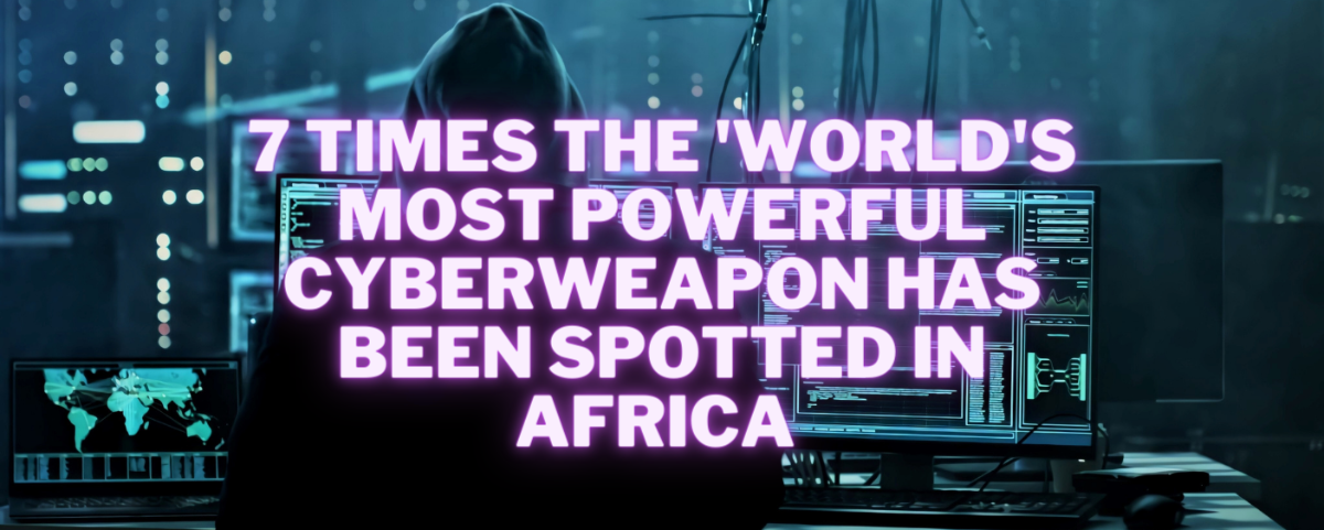 7 times the "world's most powerful cyberweapon" has been spotted in Africa 